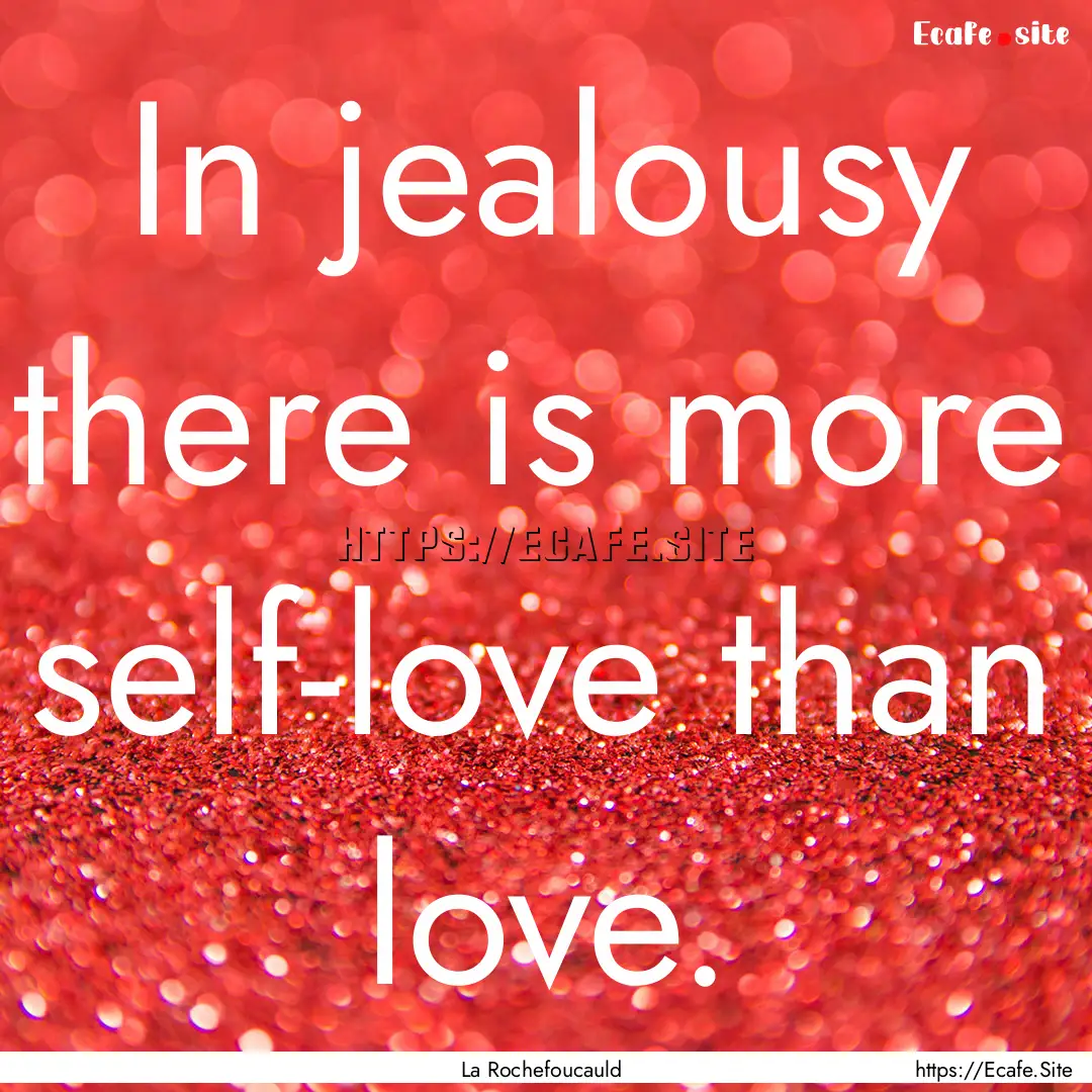 In jealousy there is more self-love than.... : Quote by La Rochefoucauld