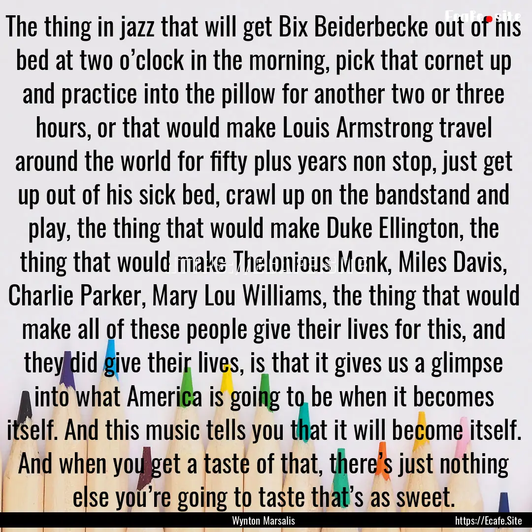 The thing in jazz that will get Bix Beiderbecke.... : Quote by Wynton Marsalis