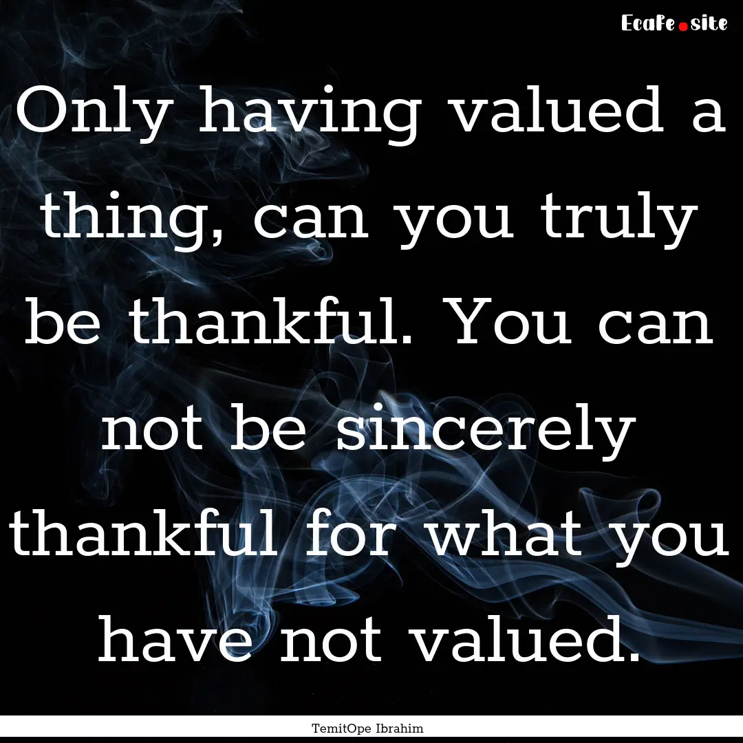 Only having valued a thing, can you truly.... : Quote by TemitOpe Ibrahim