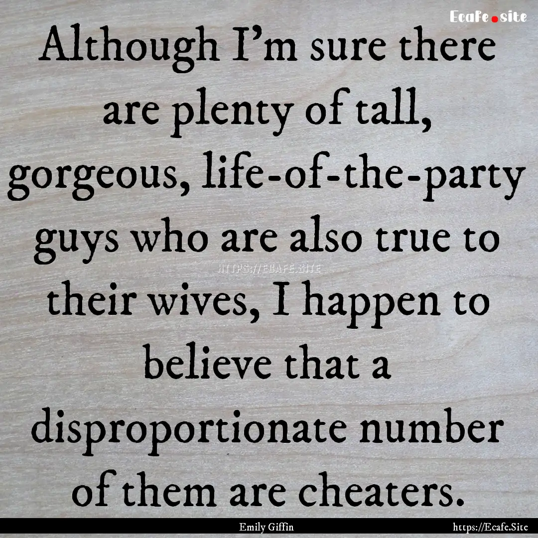 Although I'm sure there are plenty of tall,.... : Quote by Emily Giffin