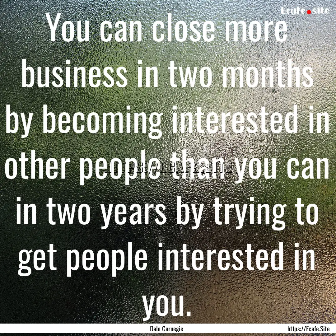 You can close more business in two months.... : Quote by Dale Carnegie