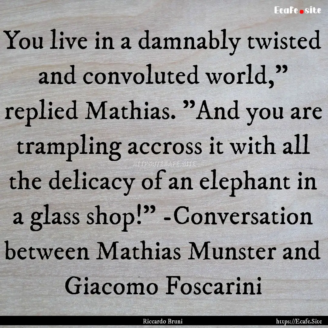 You live in a damnably twisted and convoluted.... : Quote by Riccardo Bruni