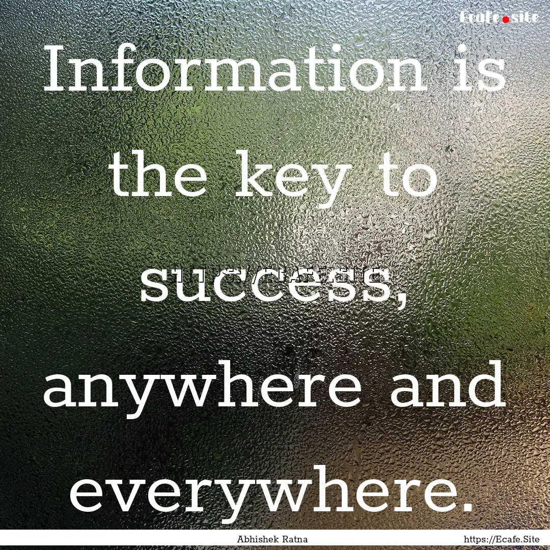 Information is the key to success, anywhere.... : Quote by Abhishek Ratna