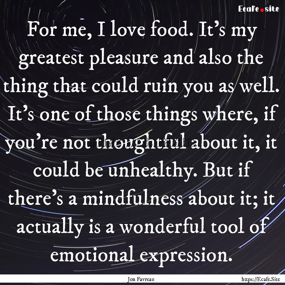 For me, I love food. It's my greatest pleasure.... : Quote by Jon Favreau