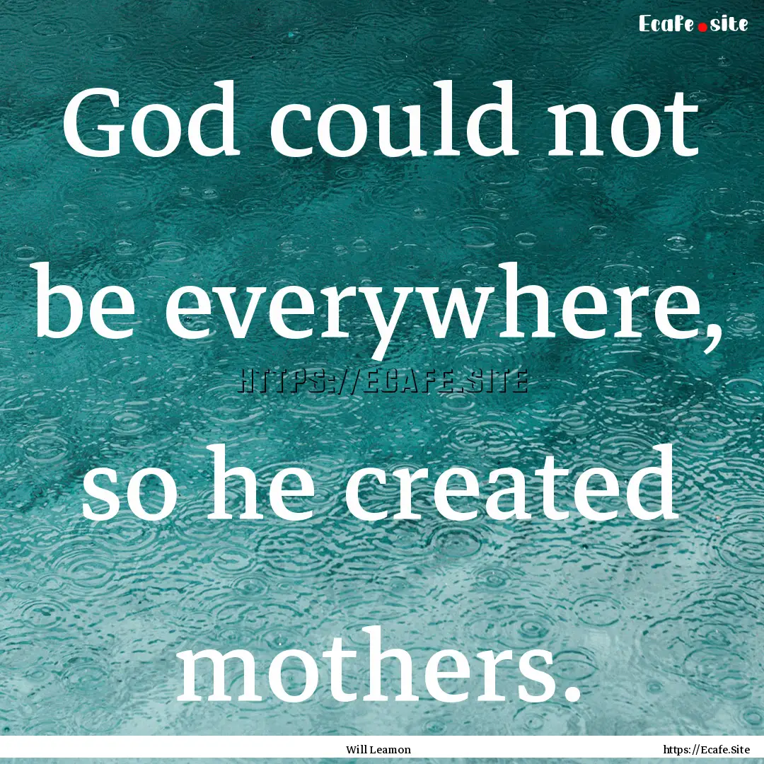 God could not be everywhere, so he created.... : Quote by Will Leamon