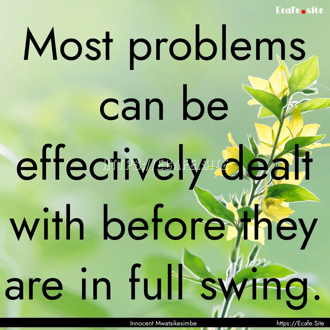 Most problems can be effectively dealt with.... : Quote by Innocent Mwatsikesimbe