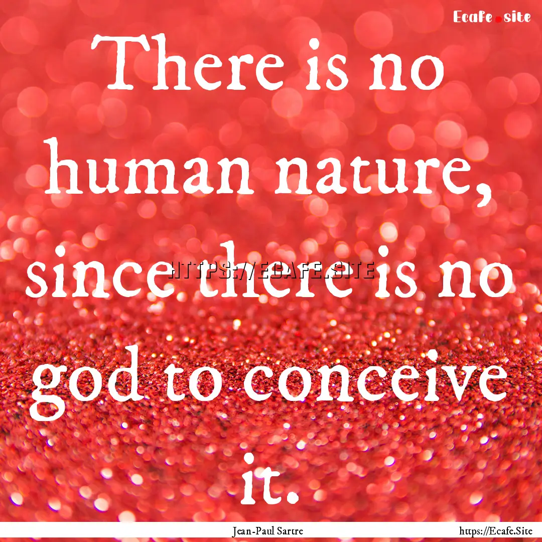 There is no human nature, since there is.... : Quote by Jean-Paul Sartre