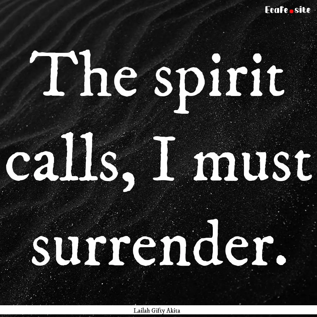 The spirit calls, I must surrender. : Quote by Lailah Gifty Akita