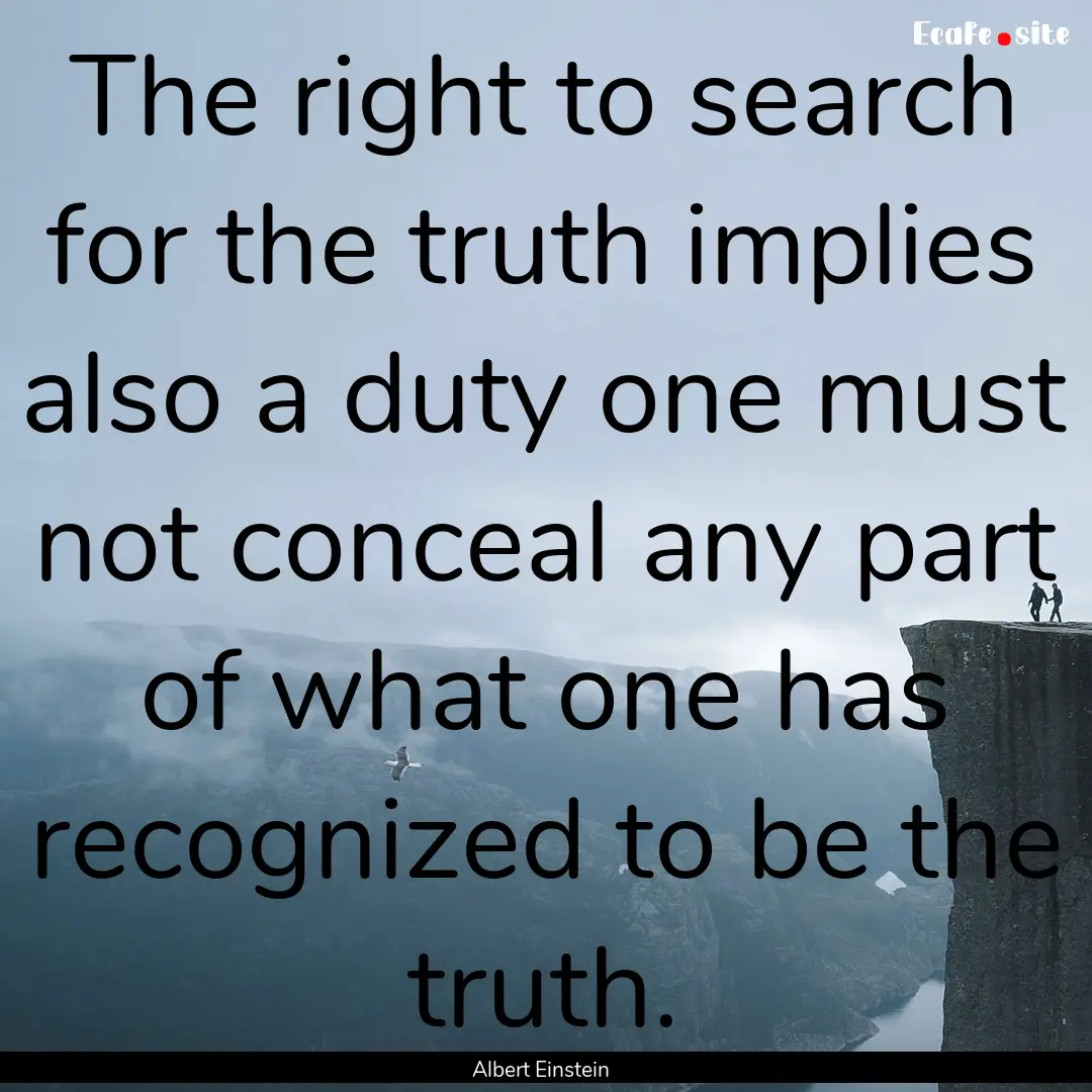 The right to search for the truth implies.... : Quote by Albert Einstein