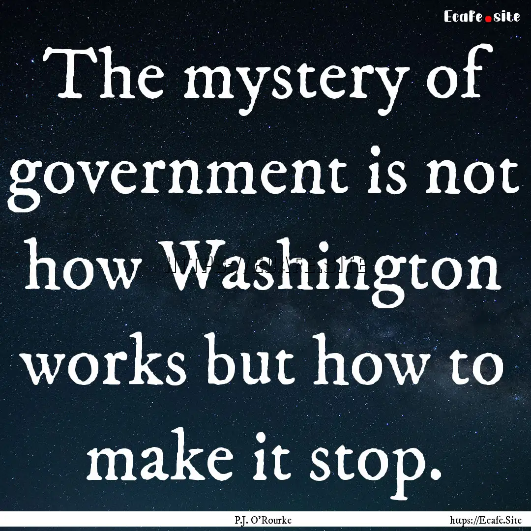 The mystery of government is not how Washington.... : Quote by P.J. O'Rourke