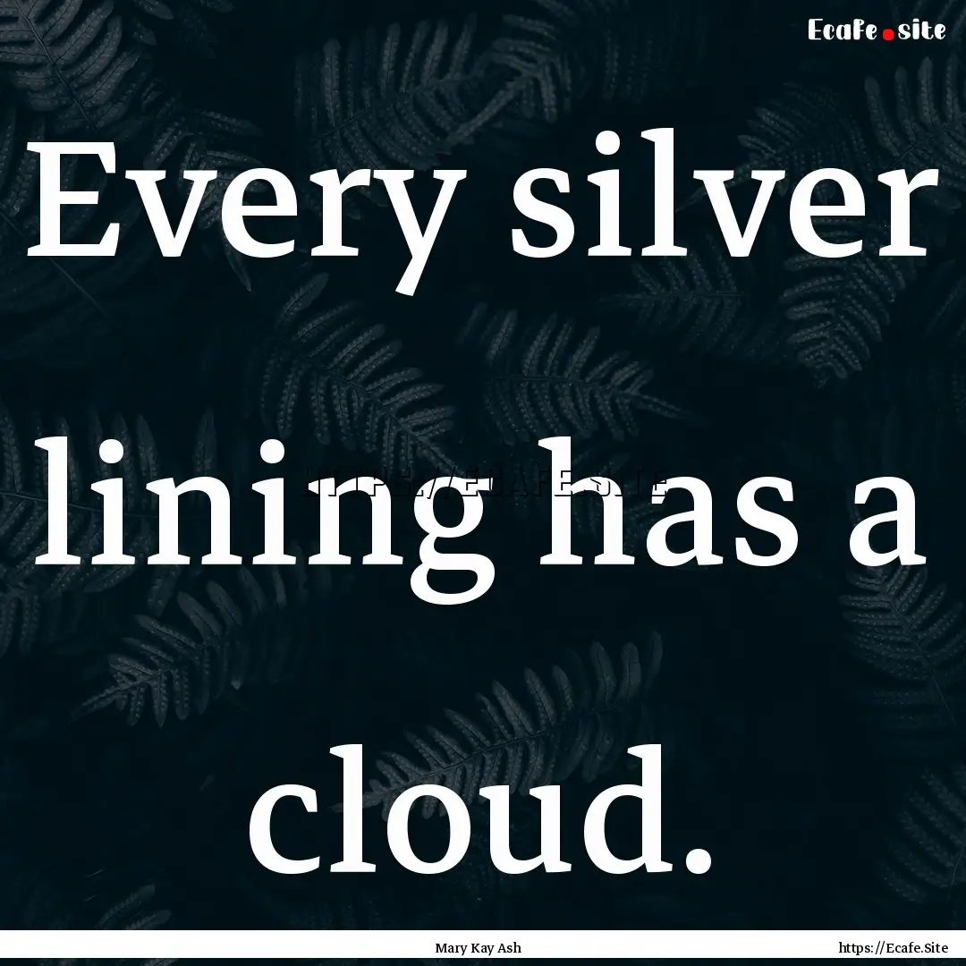 Every silver lining has a cloud. : Quote by Mary Kay Ash