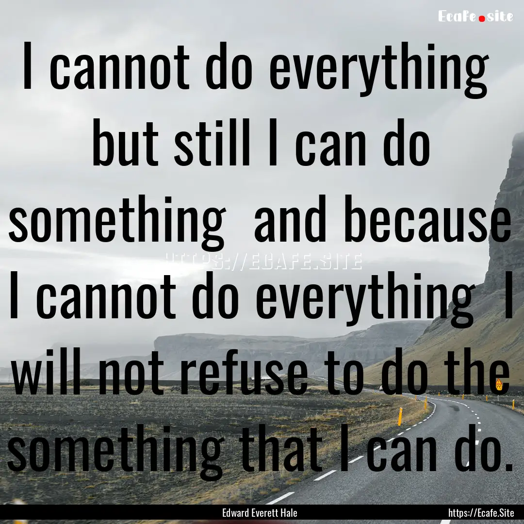 I cannot do everything but still I can do.... : Quote by Edward Everett Hale