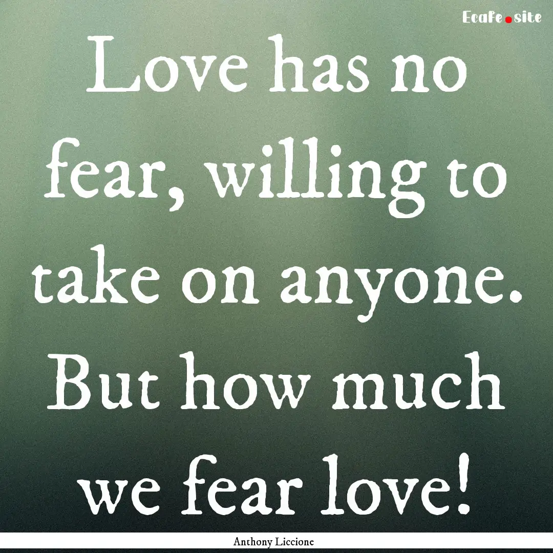 Love has no fear, willing to take on anyone..... : Quote by Anthony Liccione