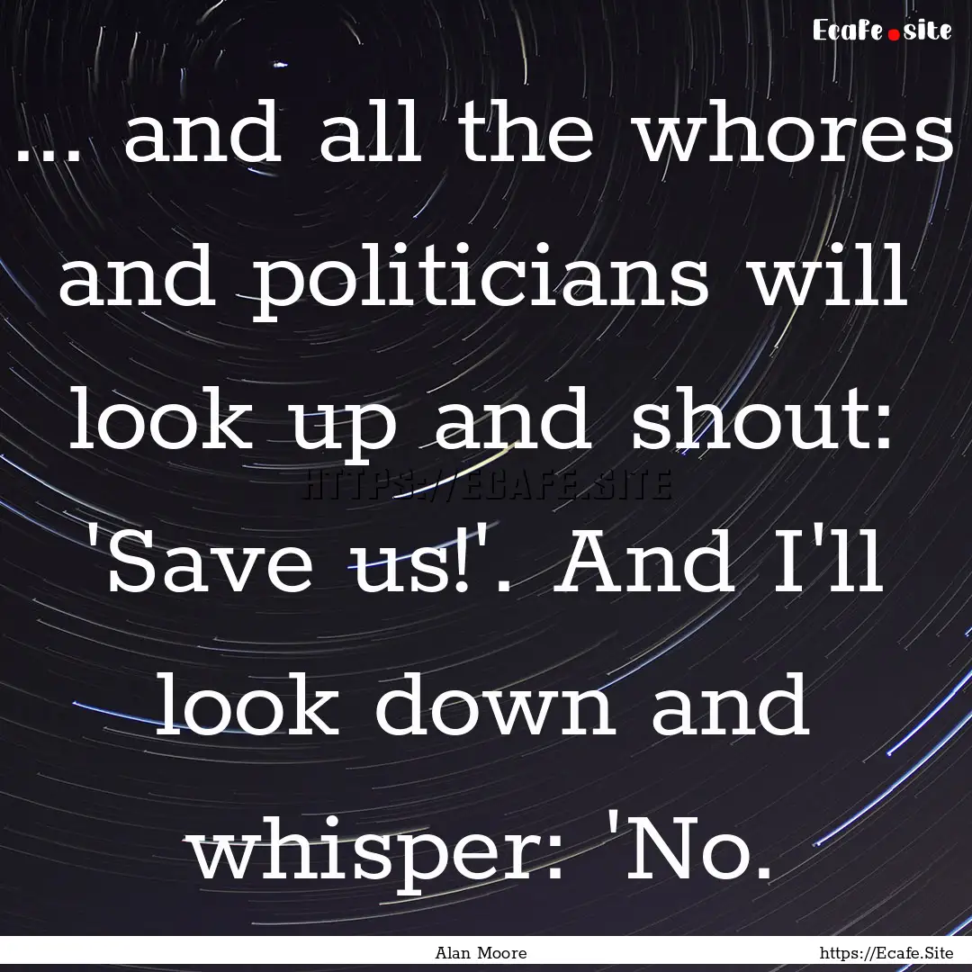 ... and all the whores and politicians will.... : Quote by Alan Moore