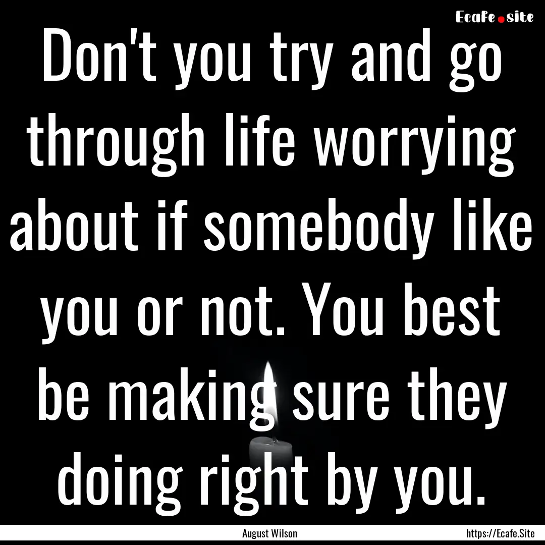 Don't you try and go through life worrying.... : Quote by August Wilson