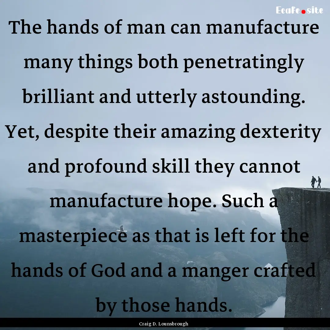 The hands of man can manufacture many things.... : Quote by Craig D. Lounsbrough