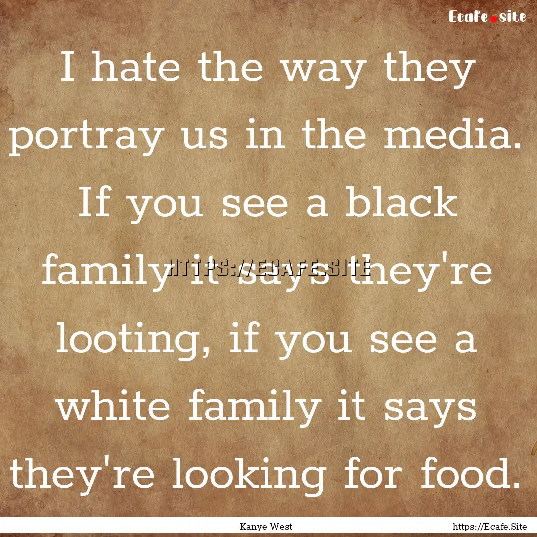 I hate the way they portray us in the media..... : Quote by Kanye West