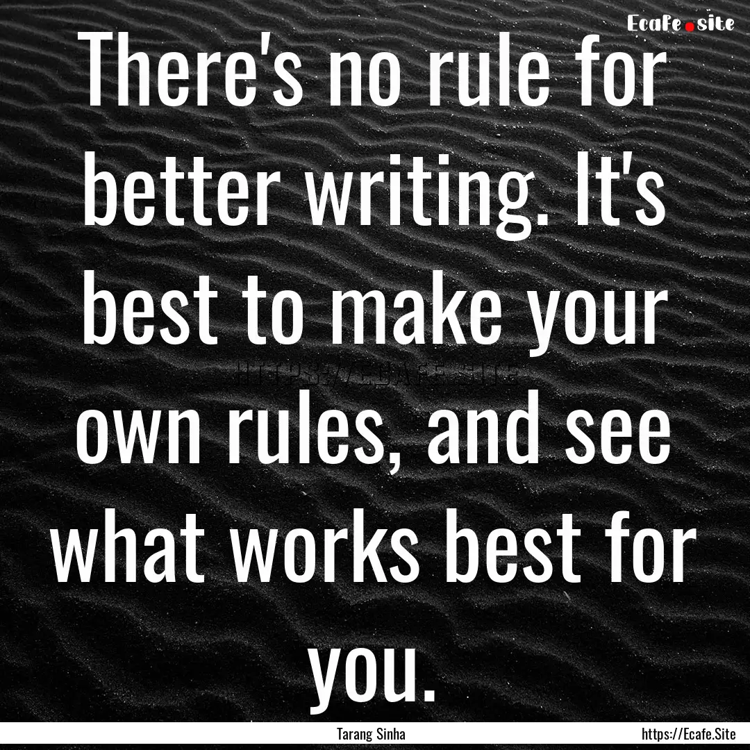 There's no rule for better writing. It's.... : Quote by Tarang Sinha