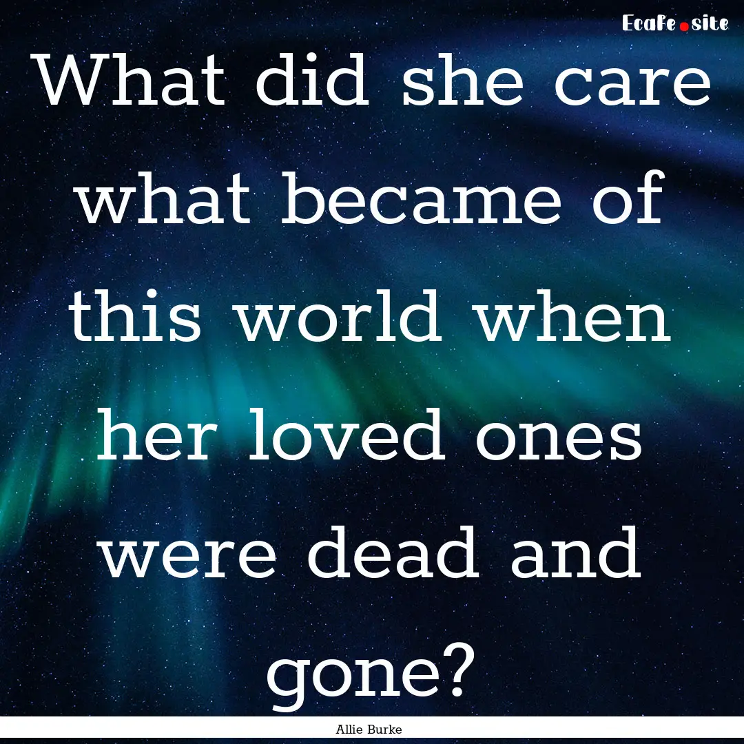 What did she care what became of this world.... : Quote by Allie Burke