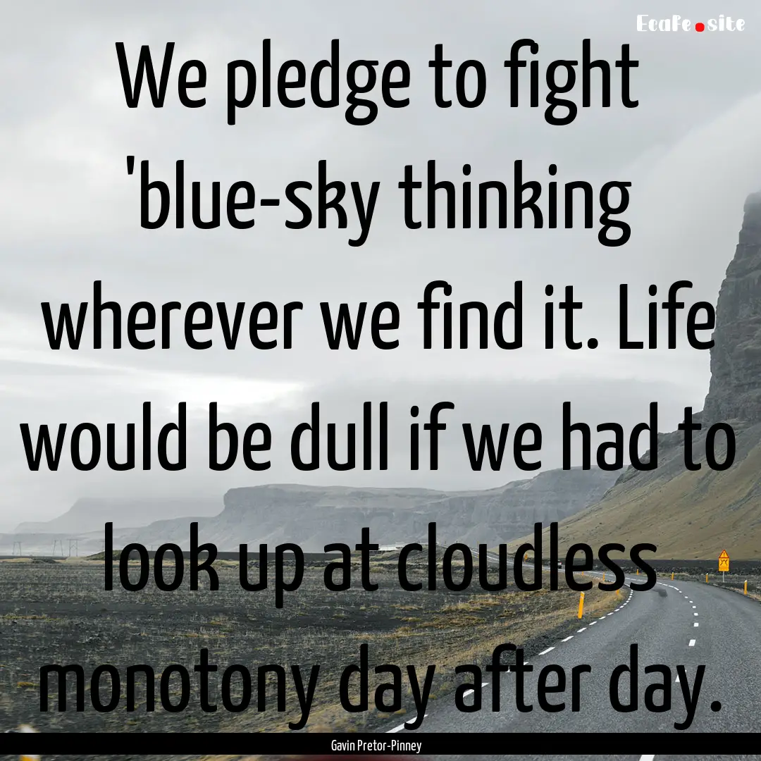 We pledge to fight 'blue-sky thinking wherever.... : Quote by Gavin Pretor-Pinney