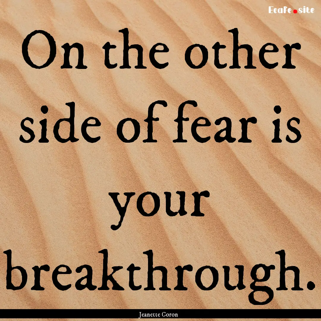 On the other side of fear is your breakthrough..... : Quote by Jeanette Coron