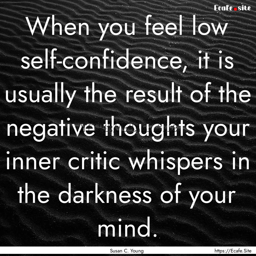 When you feel low self-confidence, it is.... : Quote by Susan C. Young