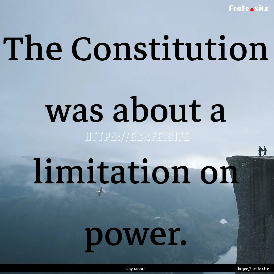 The Constitution was about a limitation on.... : Quote by Roy Moore