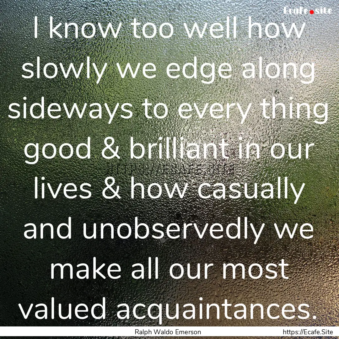 I know too well how slowly we edge along.... : Quote by Ralph Waldo Emerson