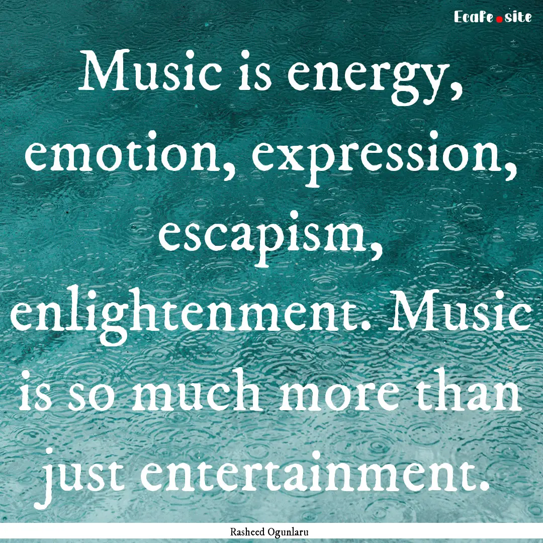 Music is energy, emotion, expression, escapism,.... : Quote by Rasheed Ogunlaru