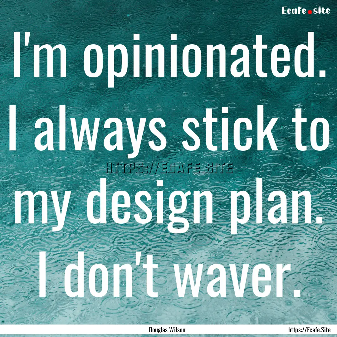 I'm opinionated. I always stick to my design.... : Quote by Douglas Wilson