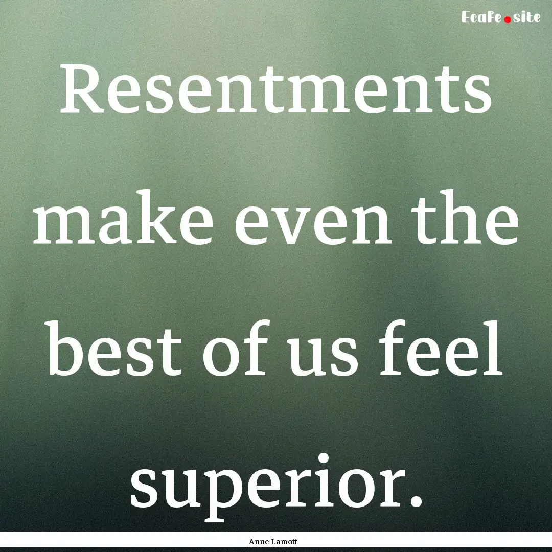 Resentments make even the best of us feel.... : Quote by Anne Lamott