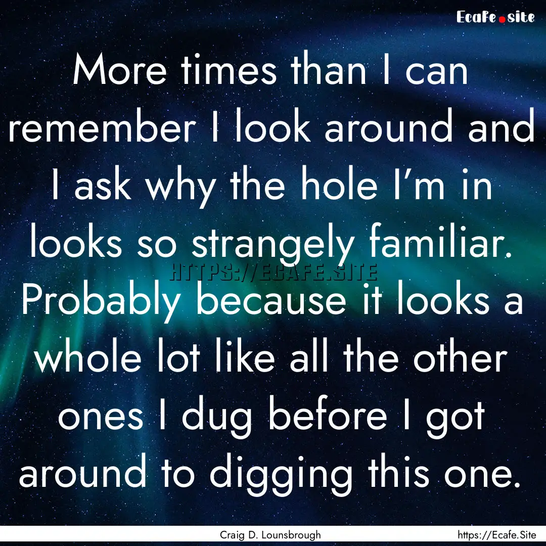 More times than I can remember I look around.... : Quote by Craig D. Lounsbrough