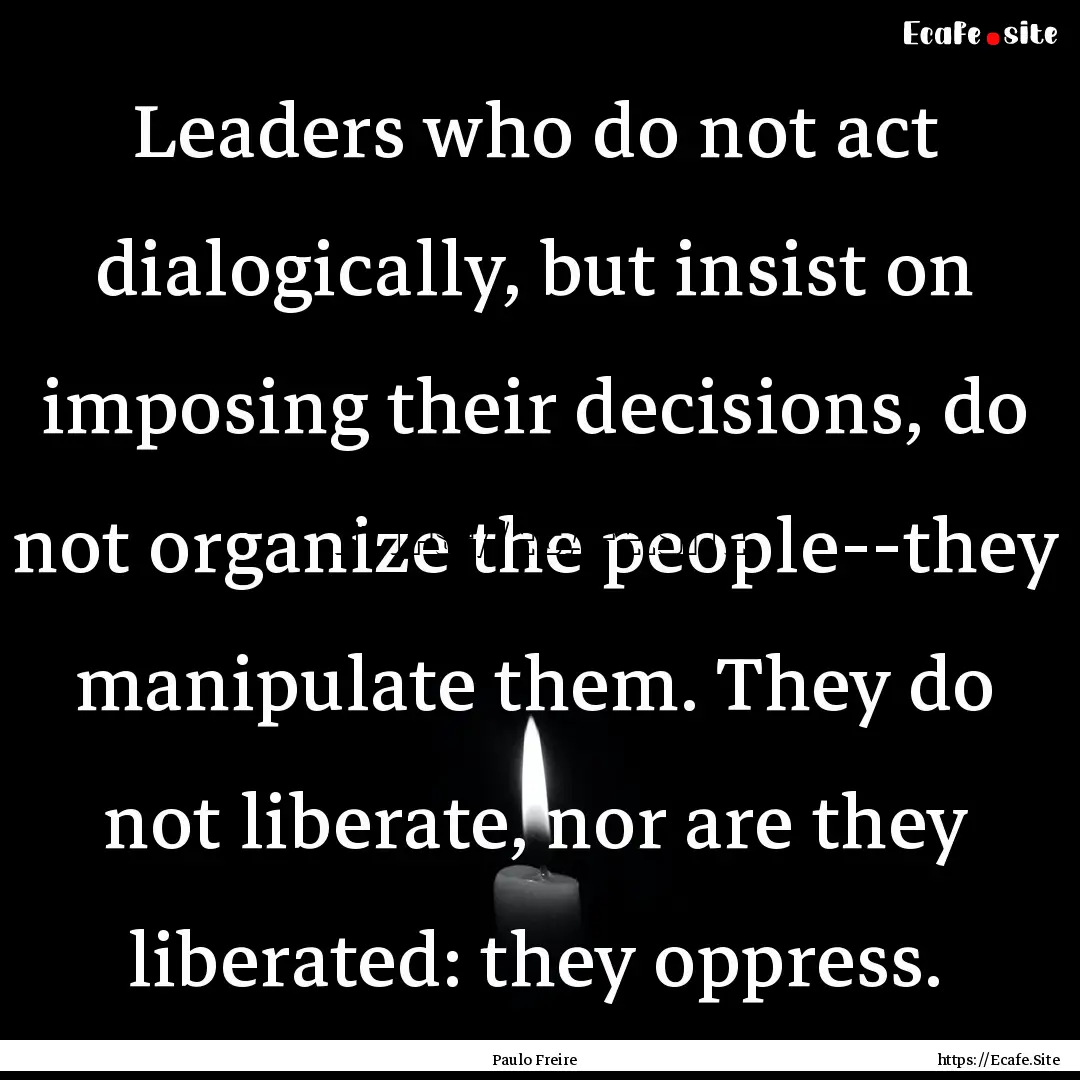 Leaders who do not act dialogically, but.... : Quote by Paulo Freire