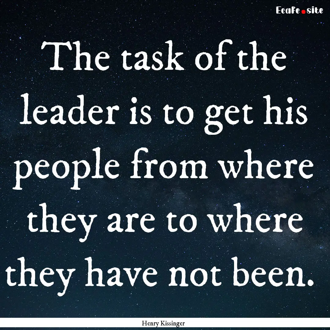 The task of the leader is to get his people.... : Quote by Henry Kissinger