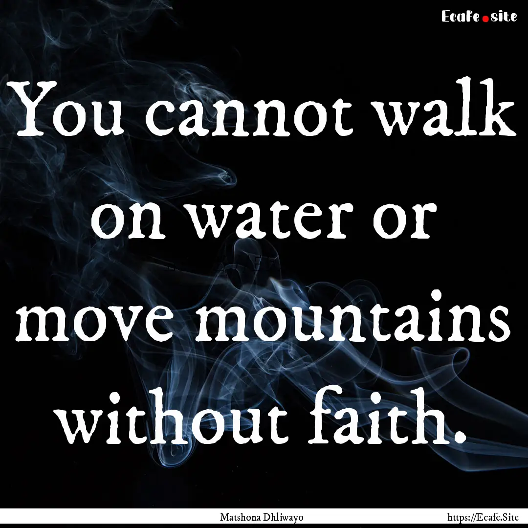 You cannot walk on water or move mountains.... : Quote by Matshona Dhliwayo