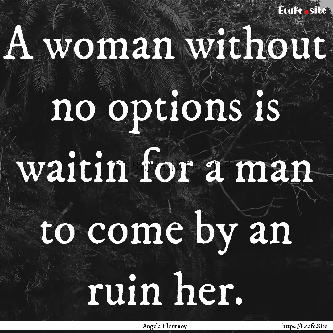 A woman without no options is waitin for.... : Quote by Angela Flournoy