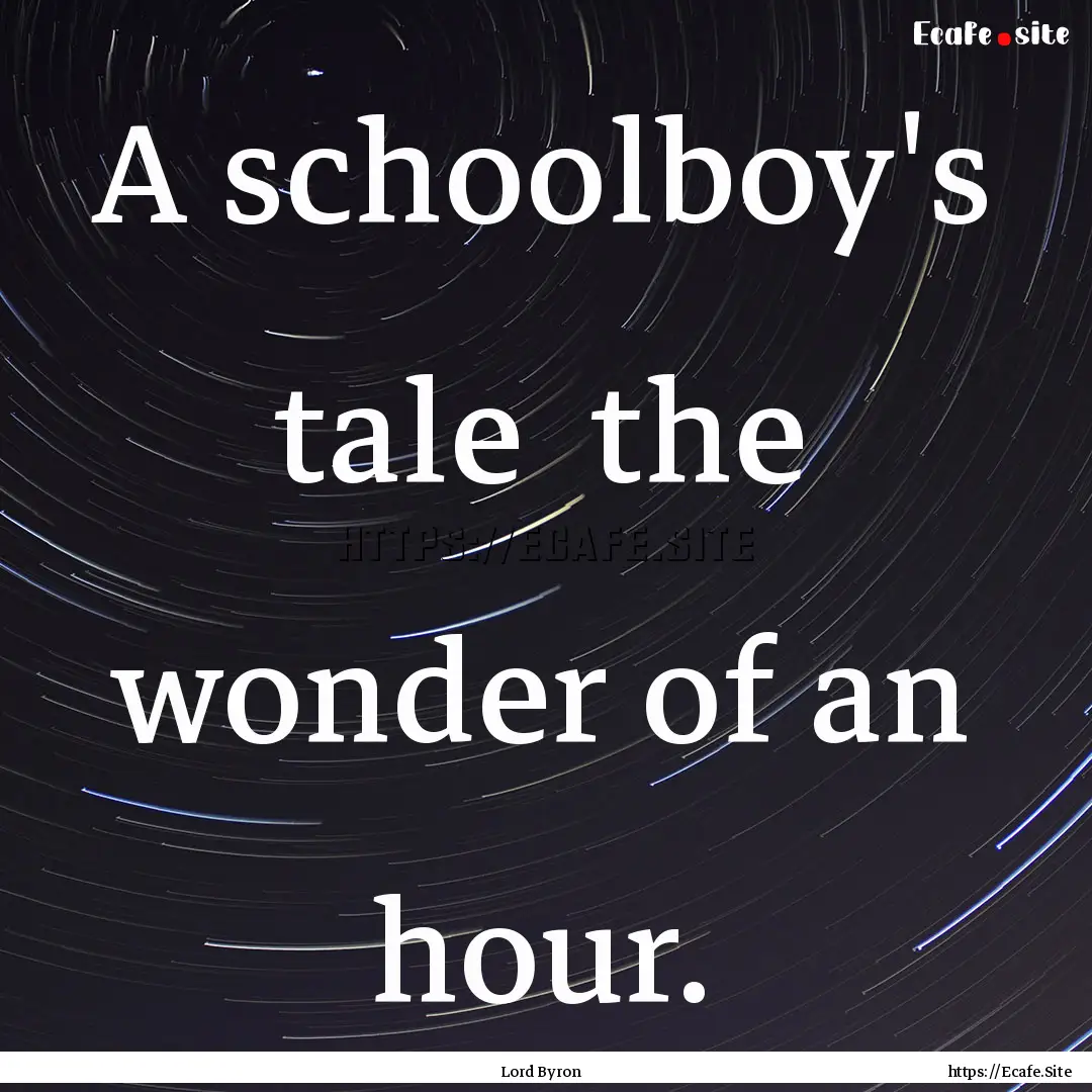 A schoolboy's tale the wonder of an hour..... : Quote by Lord Byron