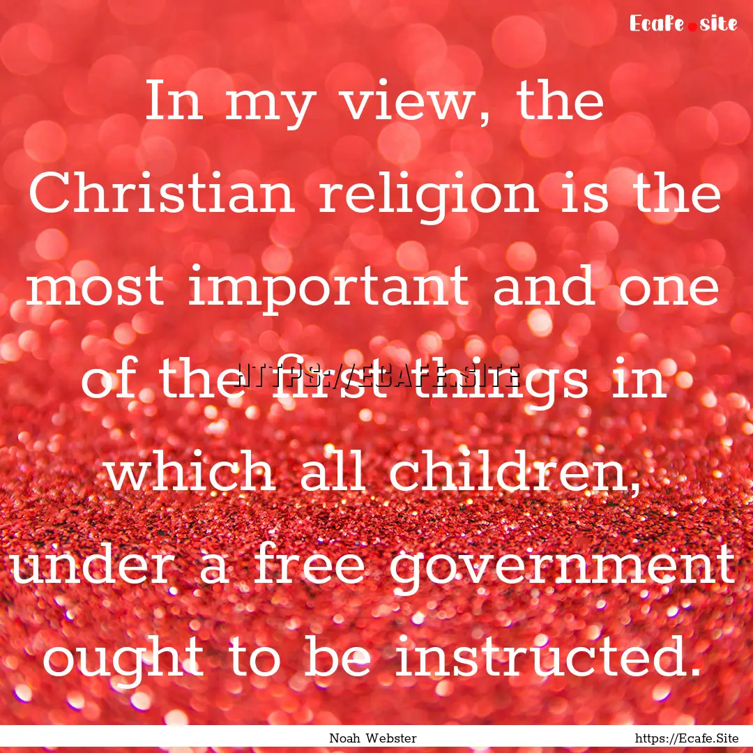 In my view, the Christian religion is the.... : Quote by Noah Webster