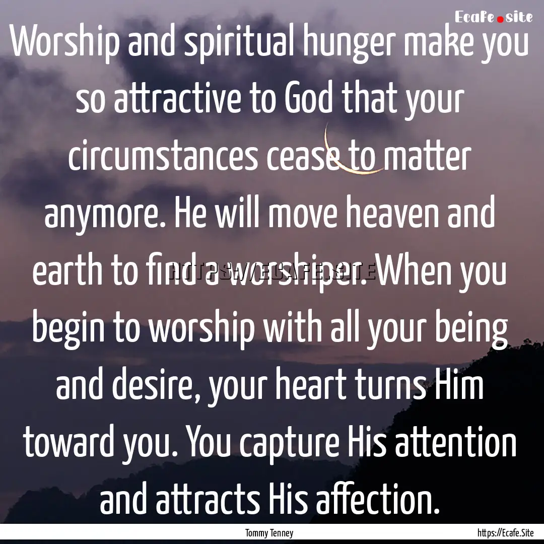 Worship and spiritual hunger make you so.... : Quote by Tommy Tenney