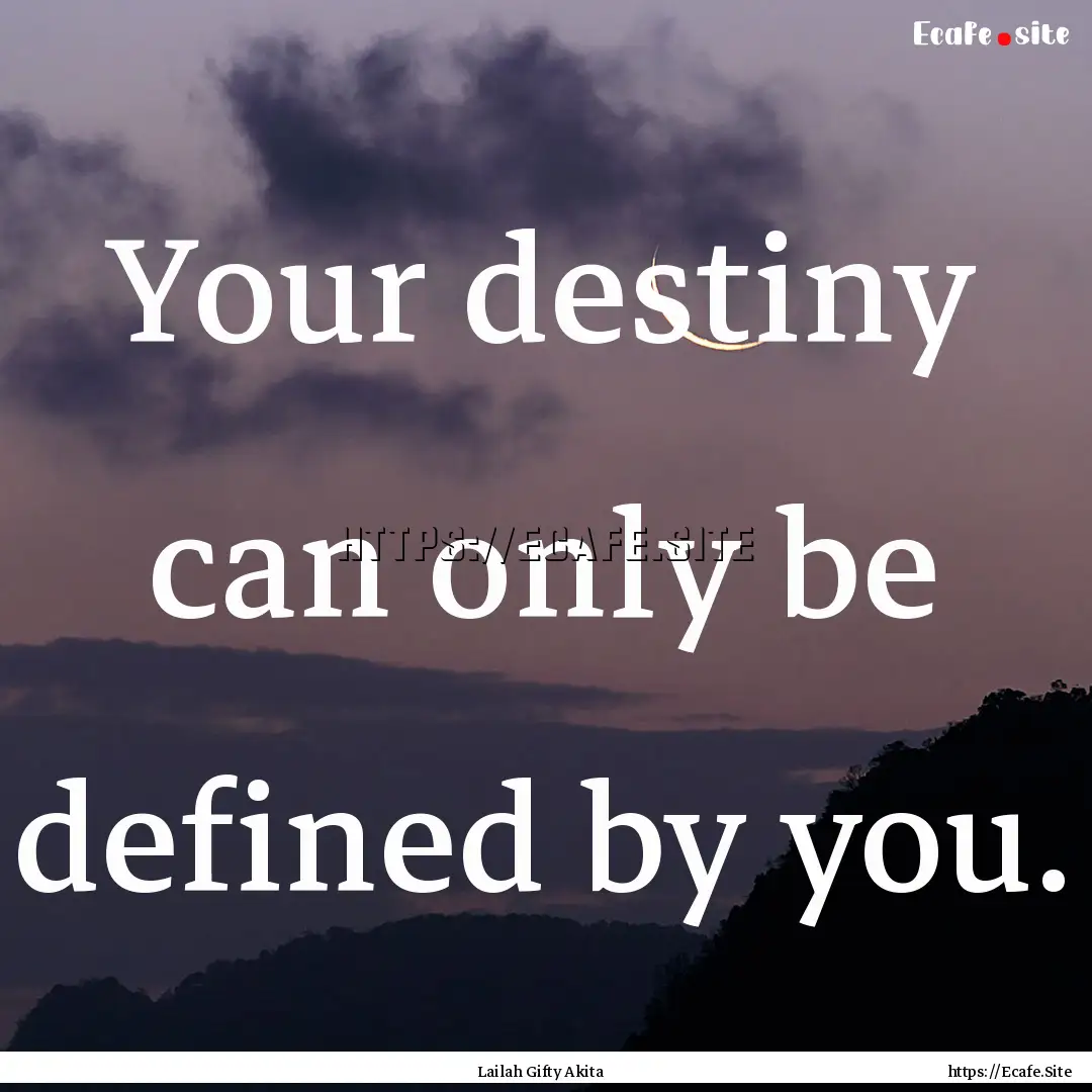 Your destiny can only be defined by you. : Quote by Lailah Gifty Akita