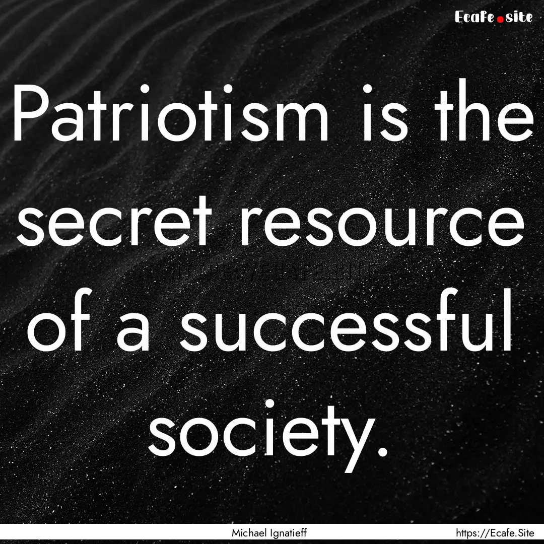 Patriotism is the secret resource of a successful.... : Quote by Michael Ignatieff