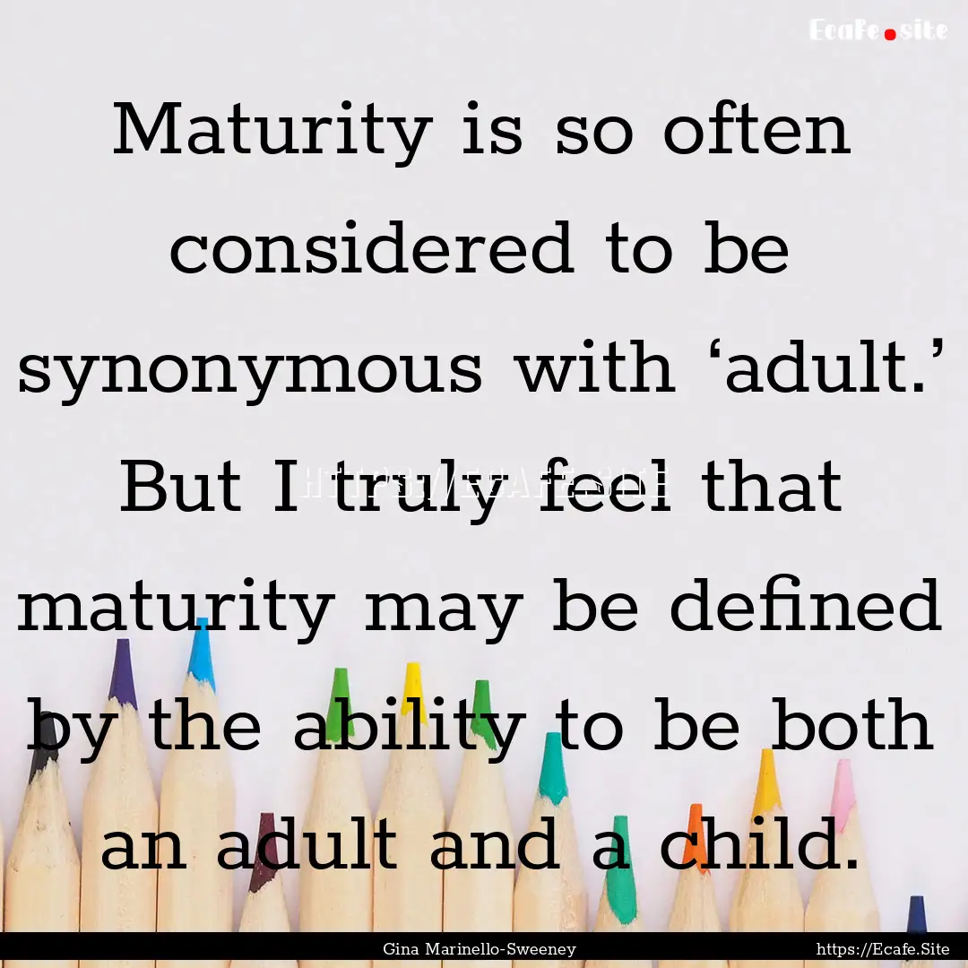 Maturity is so often considered to be synonymous.... : Quote by Gina Marinello-Sweeney