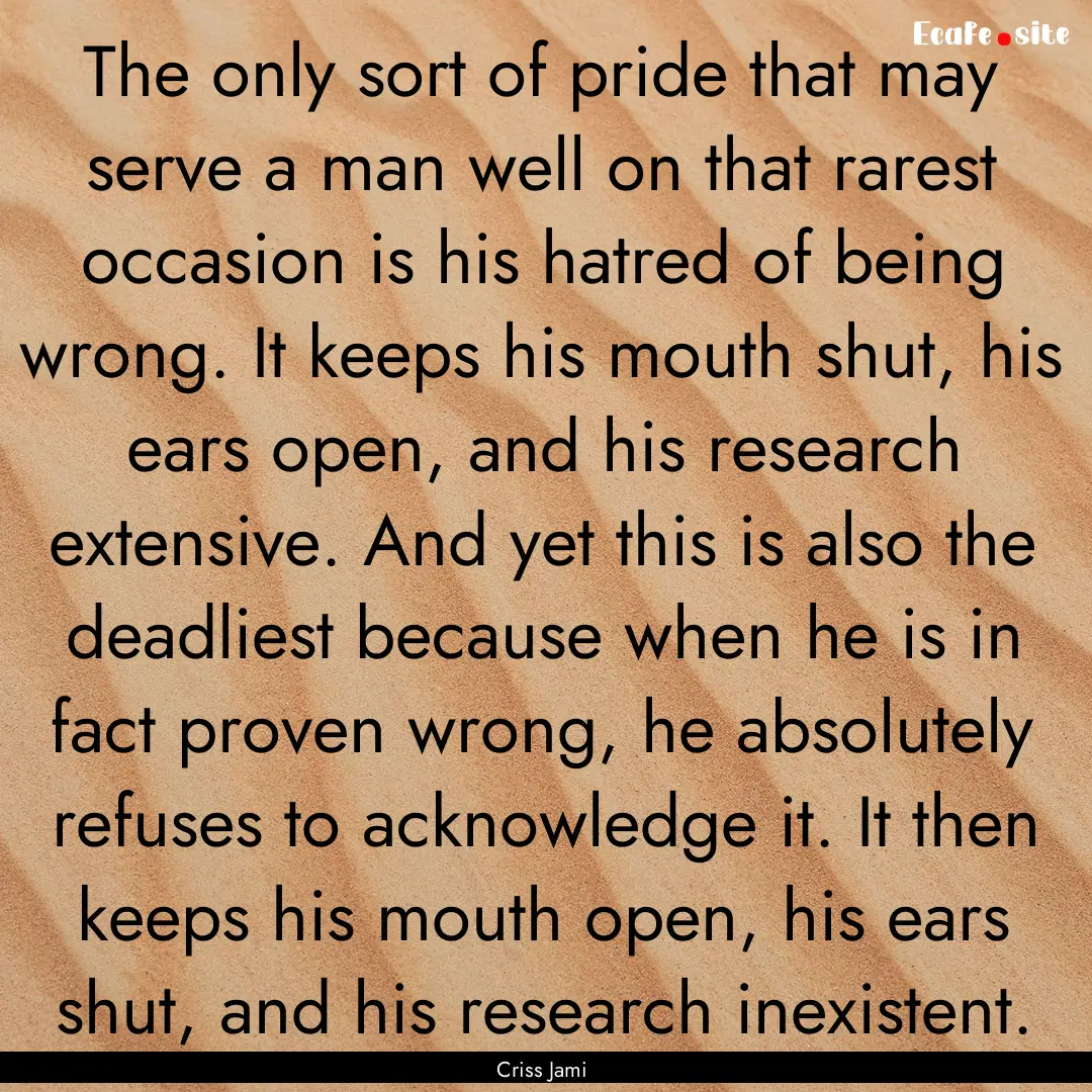 The only sort of pride that may serve a man.... : Quote by Criss Jami