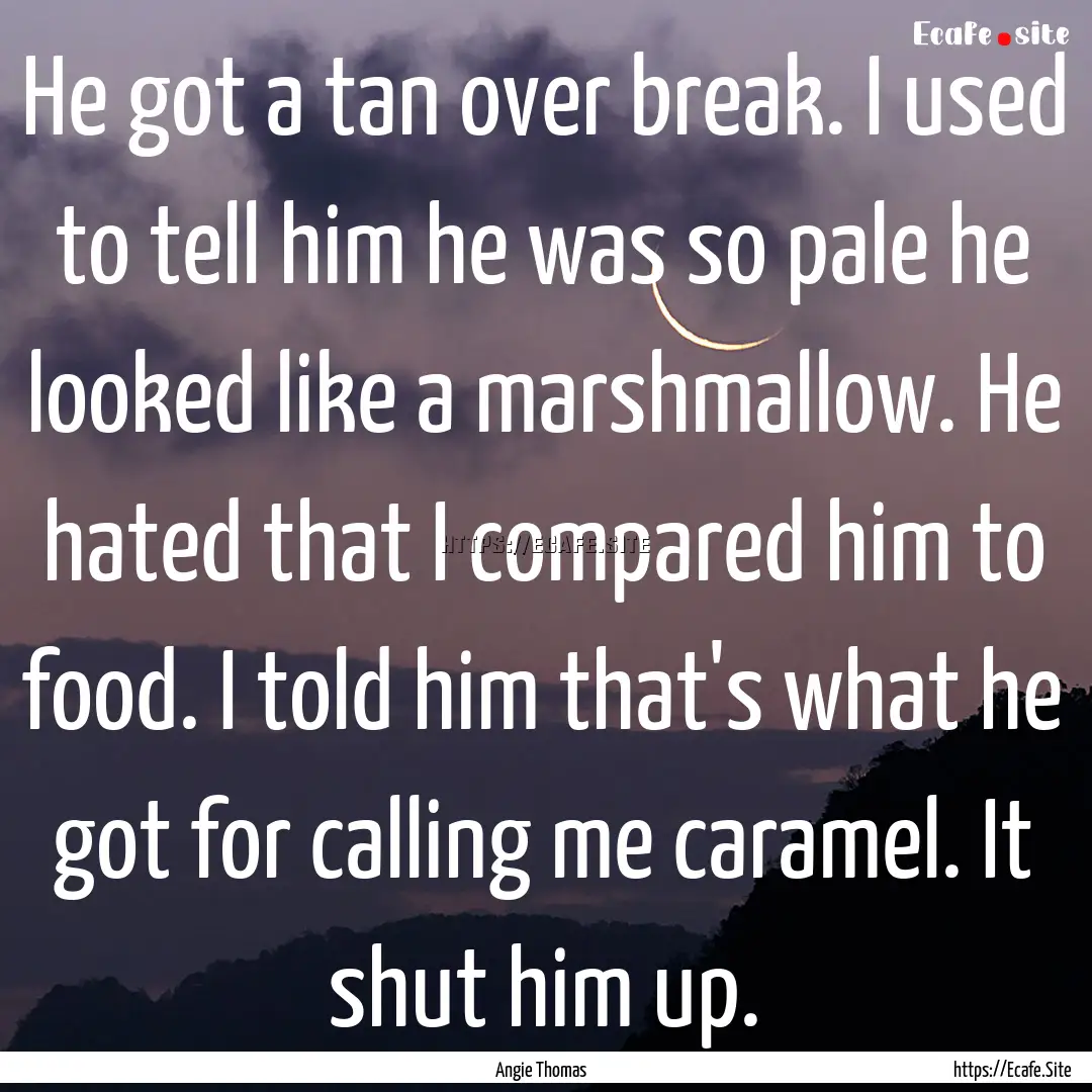 He got a tan over break. I used to tell him.... : Quote by Angie Thomas