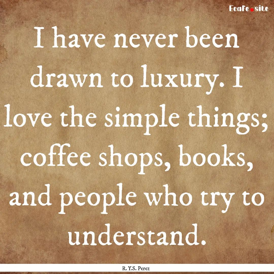 I have never been drawn to luxury. I love.... : Quote by R. Y.S. Perez