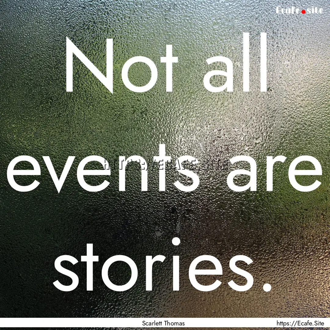 Not all events are stories. : Quote by Scarlett Thomas