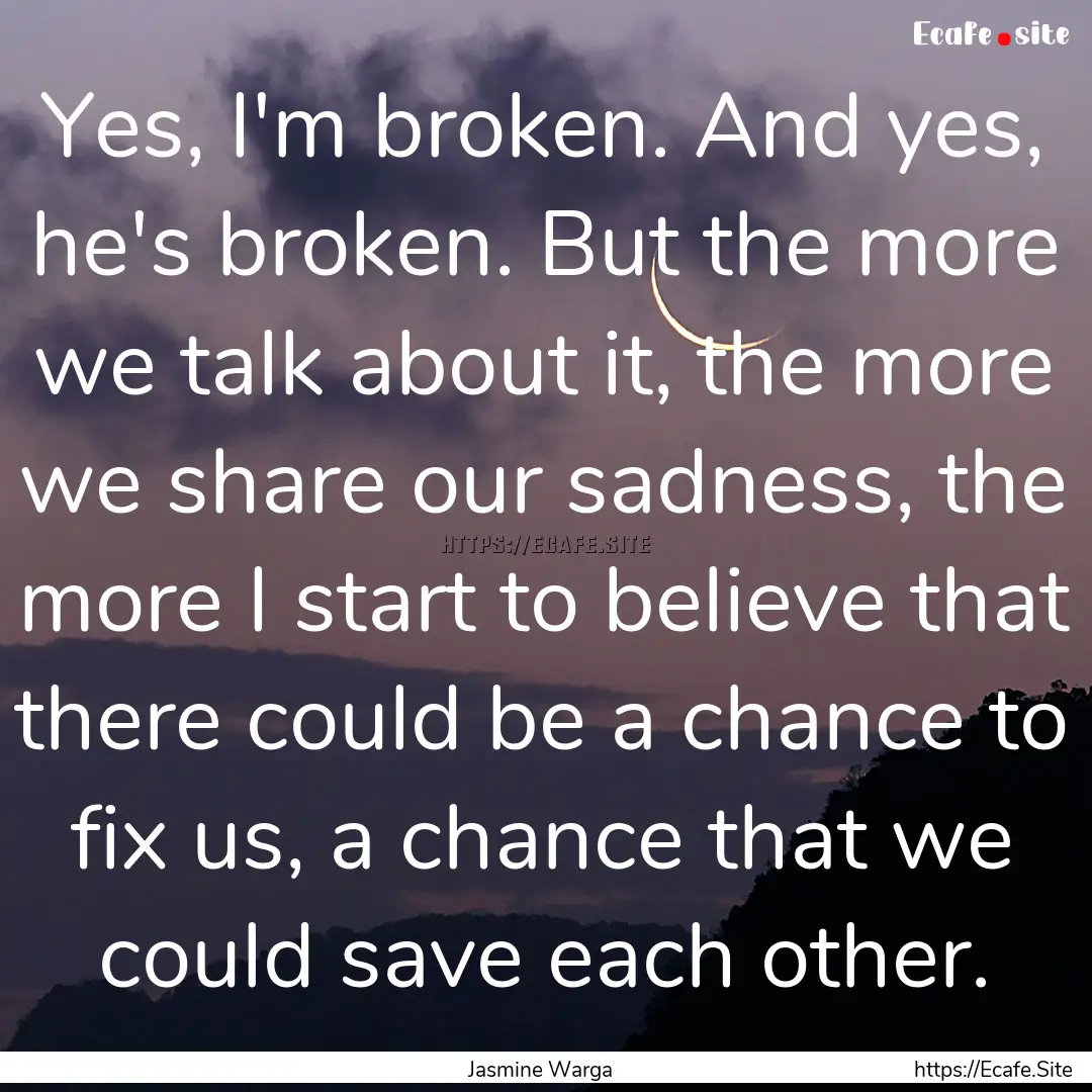 Yes, I'm broken. And yes, he's broken. But.... : Quote by Jasmine Warga