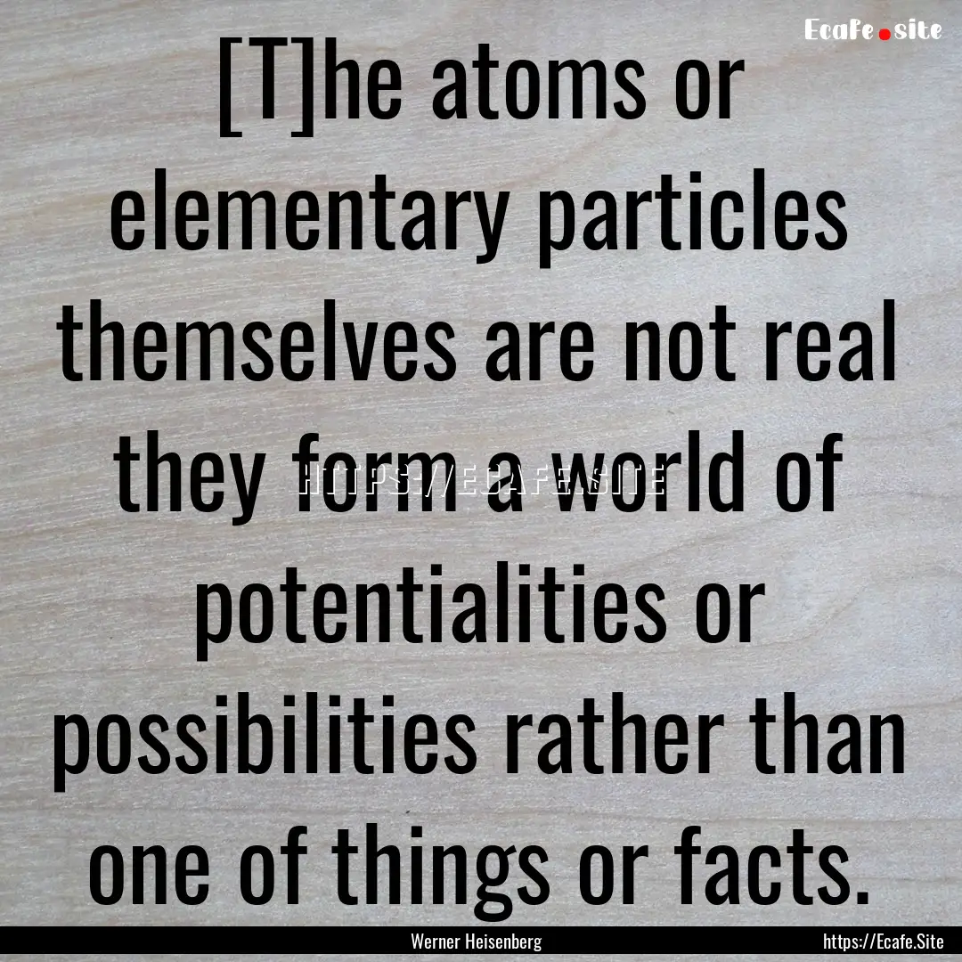 [T]he atoms or elementary particles themselves.... : Quote by Werner Heisenberg