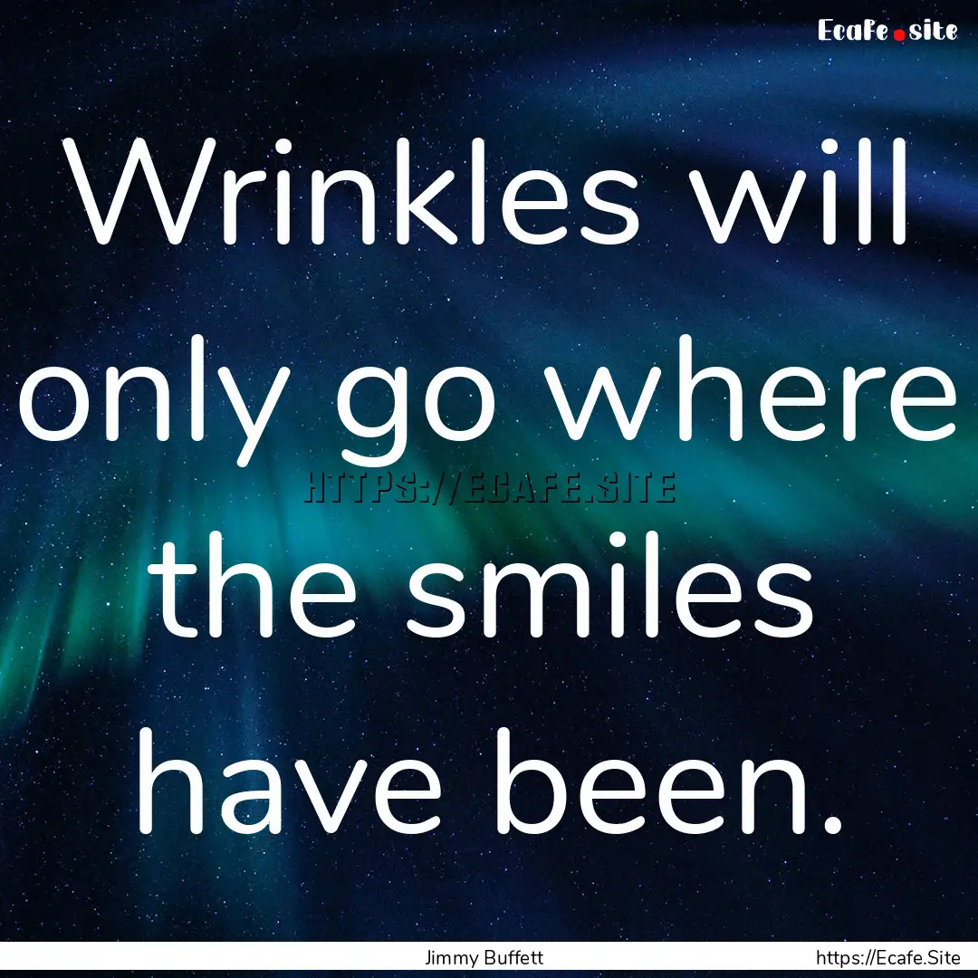 Wrinkles will only go where the smiles have.... : Quote by Jimmy Buffett