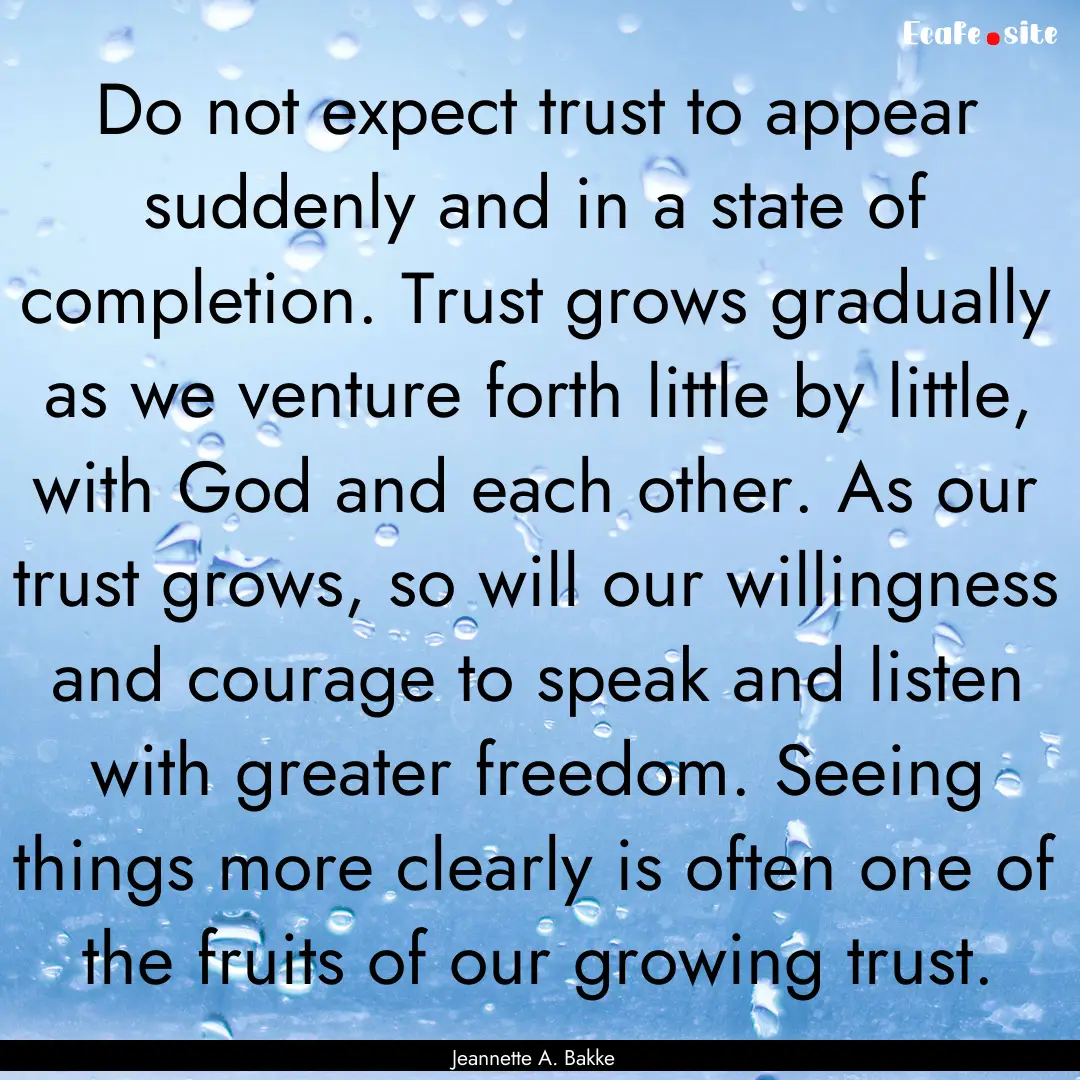 Do not expect trust to appear suddenly and.... : Quote by Jeannette A. Bakke